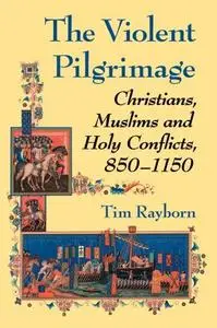 The Violent Pilgrimage : Christians, Muslims and Holy Conflicts, 850–1150