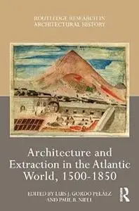 Architecture and Extraction in the Atlantic World, 1500-1850