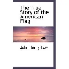 The True Story of the American Flag by John Henry Fow