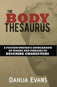 The Body Thesaurus: A Fiction Writer's Sourcebook of Words and Phrases to Describe Characters