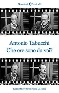 Antonio Tabucchi - Che ore sono da voi?: Racconti scelti da Paolo Di Paolo