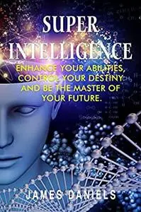 Superintelligence: Enhance your abilities, control your destiny and be the master of your future