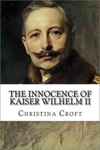 The Innocence of Kaiser Wilhelm II: And the First World War [Audiobook] (Repost)
