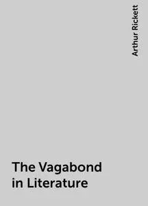 «The Vagabond in Literature» by Arthur Rickett