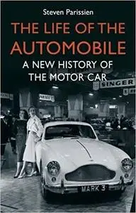 The Life of the Automobile: A New History of the Motor Car by Steven Parissien