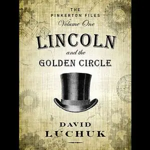 «Lincoln and the Golden Circle: The Pinkerton Files, Volume 1» by David Luchuk
