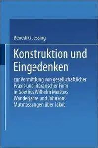 Konstruktion und Eingedenken: Zur Vermittlung von gesellschaftlicher Praxis und literarischer Form in Goethes