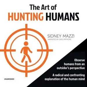 «The Art of Hunting Humans: A Radical and Confronting Explanation of the Human Mind» by Sidney Mazzi