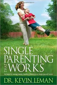 Single Parenting That Works: Six Keys to Raising Happy, Healthy Children in a Single-Parent Home