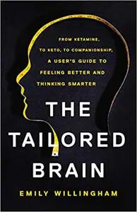 The Tailored Brain: From Ketamine, to Keto, to Companionship, A User’s Guide to Feeling Better and Thinking Smarter