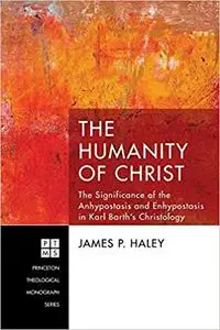 The Humanity of Christ: The Significance of the Anhypostasis and Enhypostasis in Karl Barth's Christology