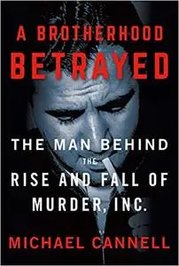 A Brotherhood Betrayed: The Man Behind the Rise and Fall of Murder, Inc.