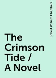 «The Crimson Tide / A Novel» by Robert William Chambers