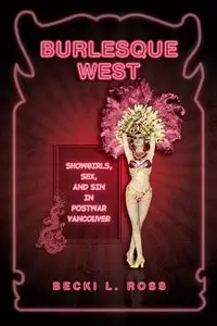 Burlesque West: Showgirls, Sex, and Sin in Postwar Vancouver
