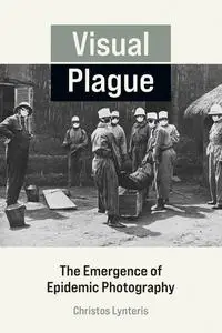 Visual Plague: The Emergence of Epidemic Photography (The MIT Press)