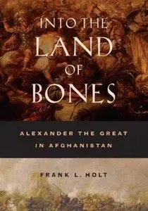Into the Land of Bones: Alexander the Great in Afghanistan - Frank L. Holt (2005)