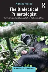 The Dialectical Primatologist: The Past, Present and Future of Life in the Hominoid Niche (New Biological Anthropology)
