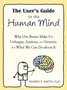 The User's Guide to the Human Mind: Why Our Brains Make Us Unhappy, Anxious, and Neurotic and What We Can Do about It (repost)