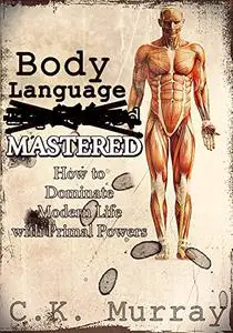 Body Language MASTERED: How to Dominate Modern Life with Primal Powers