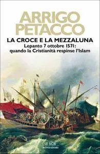 Arrigo Petacco - La croce e la mezzaluna. Lepanto 7 ottobre 1571