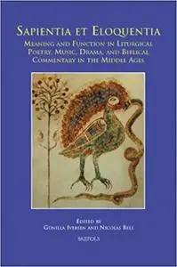 Sapientia et eloquentia: Meaning and Function in Liturgical Poetry, Music, Drama, and Biblical Commentary in the Middle Ages