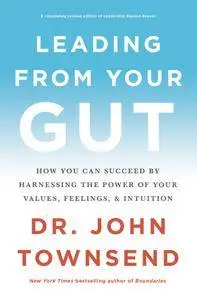 Leading from Your Gut: How You Can Succeed by Harnessing the Power of Your Values, Feelings, and Intuition