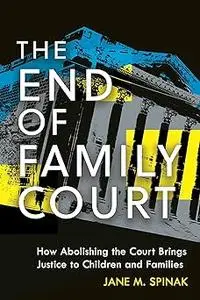 The End of Family Court: How Abolishing the Court Brings Justice to Children and Families