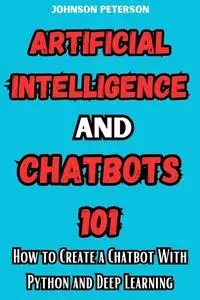 Artificial Intelligence and Chatbots 101 : How to Create a Chatbot With Python and Deep Learning