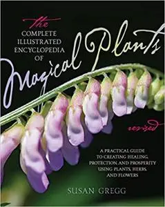 The Complete Illustrated Encyclopedia of Magical Plants, Revised: A Practical Guide to Creating Healing, Protection, and
