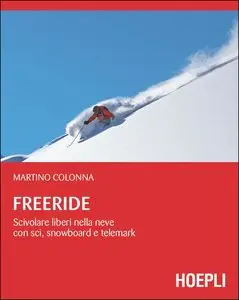 Martino Colonna - Freeride. Scivolare liberi nella neve con sci, snowboard e telemark