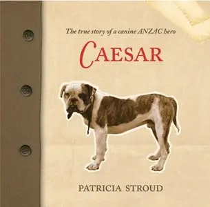 Caesar: The true story of a canine ANZAC hero by Patricia Stroud