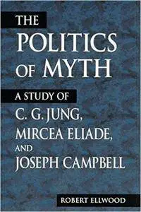 The Politics of Myth: A Study of C.G. Jung, Mircea Eliade, and Joseph Campbell