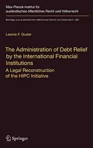 The Administration of Debt Relief by the International Financial Institutions: A Legal Reconstruction of the HIPC Initiative