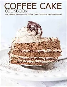 Coffee Cake Cookbook: The Highest Rated Yummy Coffee Cake Cookbook You Should Read