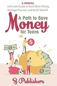 A Path to Save Money for Teens: Ultimate Guide to Save Money, Manage Finance, and Build Wealth