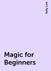 «Magic for Beginners» by Kelly Link