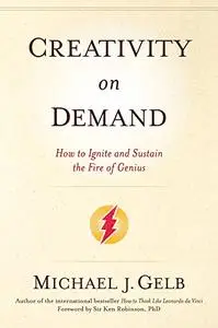 Creativity On Demand: How to Ignite and Sustain the Fire of Genius