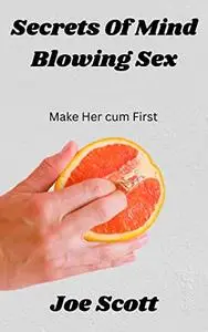 Secrets Of Amazing Mind Blowing Sex: Make Her cum First.