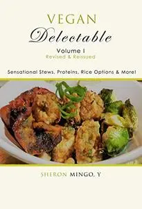 Vegan Delectable: Volume I, Revised & Reissued: Sensational Stews, Proteins, Rice Options & More!