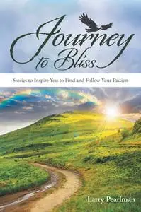 «Journey to Bliss - Stories to Inspire You to Find and Follow Your Passion» by Larry Pearlman