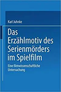 Das Erzählmotiv des Serienmörders im Spielfilm: Eine Filmwissenschaftliche Untersuchung