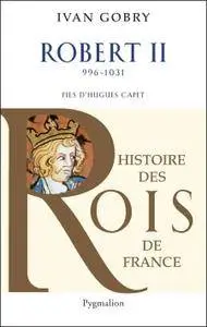 Ivan Gobry, "Robert II: fils d'Hugues Capet - 996 - 1031"