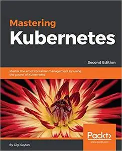 Mastering Kubernetes: Master the art of container management by using the power of Kubernetes, 2nd Edition