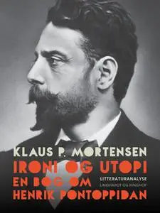 «Ironi og utopi. En bog om Henrik Pontoppidan» by Klaus P. Mortensen