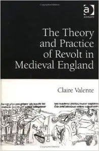 The Theory and Practice of Revolt in Medieval England by Claire Valente 