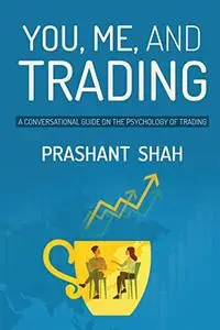 You, Me, and Trading : A Conversational Guide On the Psychology of Trading