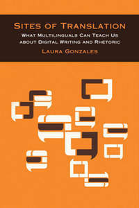 Sites of Translation : What Multilinguals Can Teach Us About Digital Writing and Rhetoric