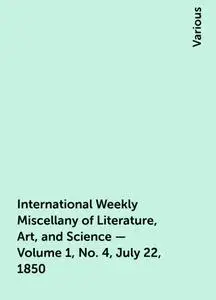 «International Weekly Miscellany of Literature, Art, and Science — Volume 1, No. 4, July 22, 1850» by Various