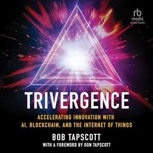 Trivergence: Accelerating Innovation with AI, Blockchain, and the Internet of Things [Audiobook]