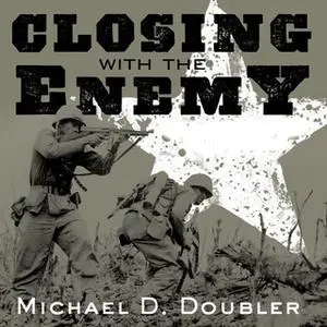 «Closing with the Enemy: How GIs Fought the War in Europe, 1944-1945» by Michael D. Doubler